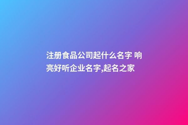 注册食品公司起什么名字 响亮好听企业名字,起名之家-第1张-公司起名-玄机派